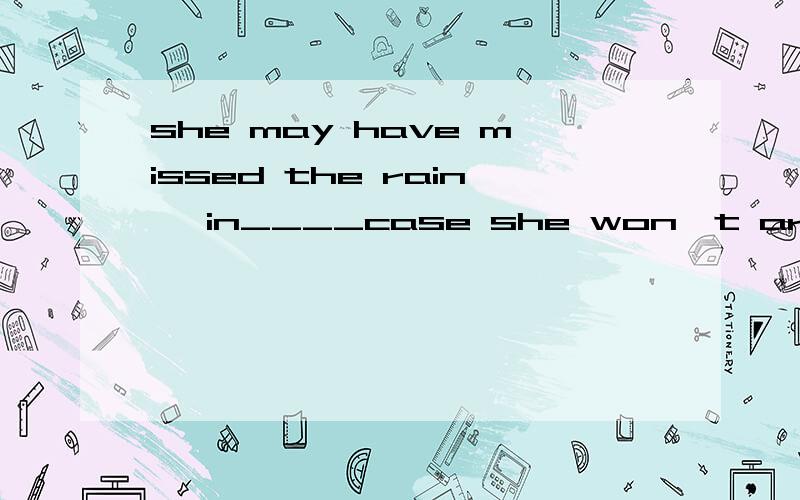 she may have missed the rain ,in____case she won't arrive for another hour此处为什么用which?case在这里是?为什么此处用的是in?这句话怎么翻译?