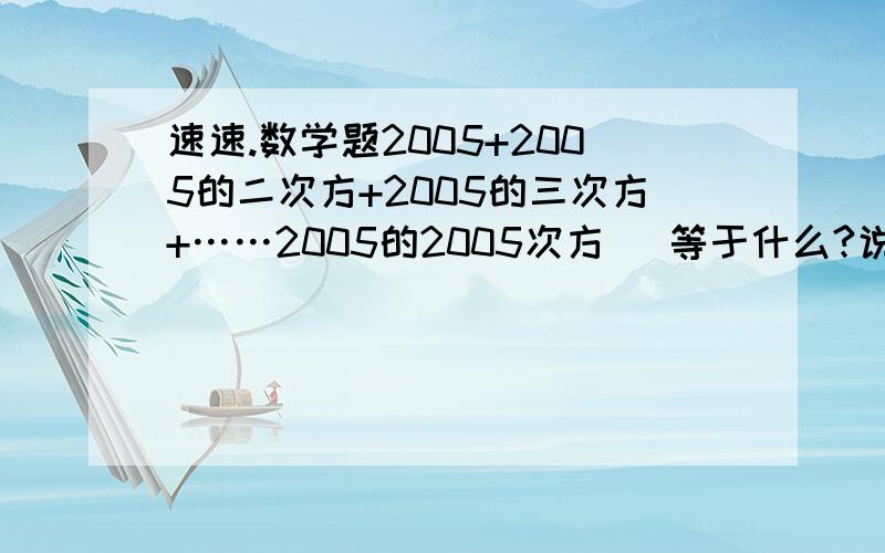 速速.数学题2005+2005的二次方+2005的三次方+……2005的2005次方   等于什么?说明理由,