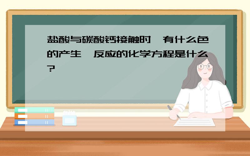 盐酸与碳酸钙接触时,有什么色的产生,反应的化学方程是什么?