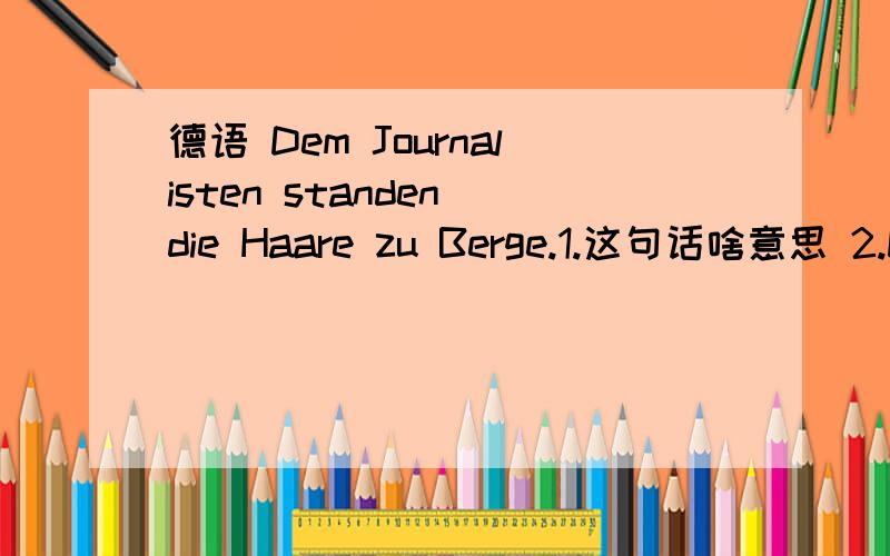 德语 Dem Journalisten standen die Haare zu Berge.1.这句话啥意思 2.Dem这块为什么用三格.德语 Dem Journalisten standen die Haare zu Berge.1.这句话啥意思2.Dem这块为什么用三格.3.standen啥词.查不着啊书后面写着呢.