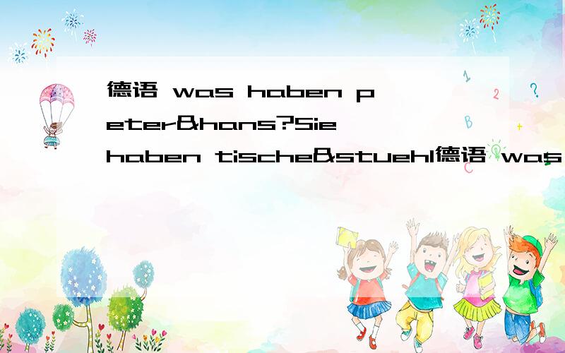 德语 was haben peter&hans?Sie haben tische&stuehl德语 was haben peter&hans?Sie haben tische&stuehle.这句话对吗?