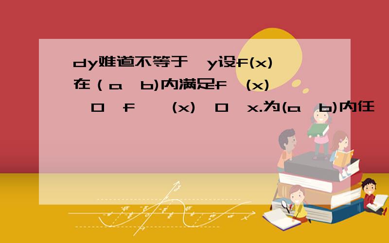 dy难道不等于△y设f(x)在（a,b)内满足f'(x)＜0,f''(x)＞0,x.为(a,b)内任一点,则对△x＞0,△y=f(x.+△x)-f(x.)与dy│x=x.＝f'(x.)dx,则A.dy＞△yB.dy＜△yC.dy＝△yD.不能确定大小关系我怎么觉得dy＝△y的呀?可是