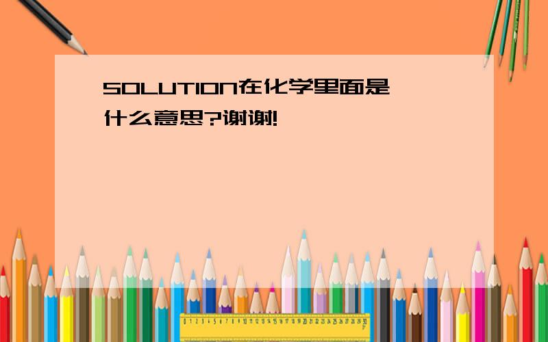 SOLUTION在化学里面是什么意思?谢谢!