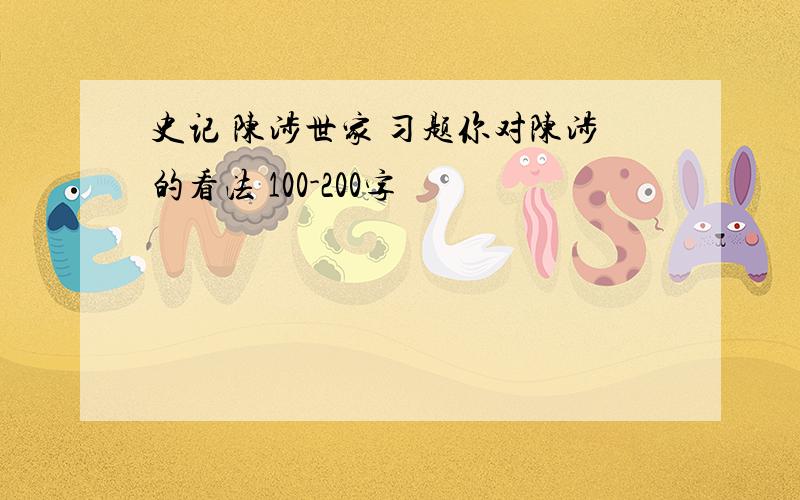 史记 陈涉世家 习题你对陈涉的看法 100-200字