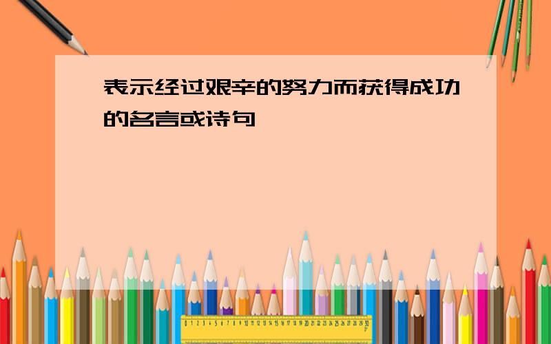 表示经过艰辛的努力而获得成功的名言或诗句