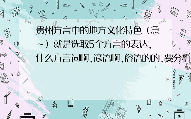 贵州方言中的地方文化特色（急~）就是选取5个方言的表达,什么方言词啊,谚语啊,俗语的的,要分析其折射出的地方文化特色.