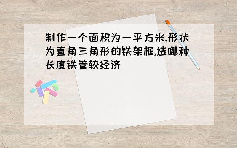 制作一个面积为一平方米,形状为直角三角形的铁架框,选哪种长度铁管较经济