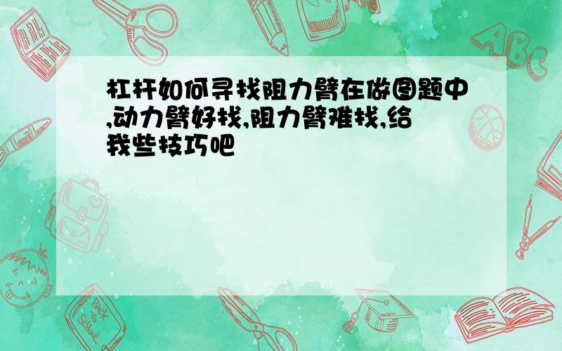 杠杆如何寻找阻力臂在做图题中,动力臂好找,阻力臂难找,给我些技巧吧