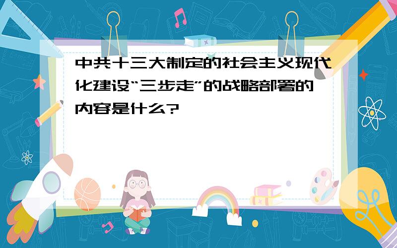 中共十三大制定的社会主义现代化建设“三步走”的战略部署的内容是什么?