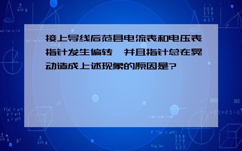 接上导线后范县电流表和电压表指针发生偏转,并且指针总在晃动造成上述现象的原因是?