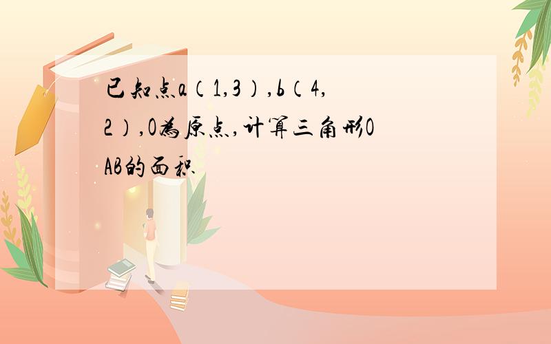 已知点a（1,3）,b（4,2）,O为原点,计算三角形OAB的面积