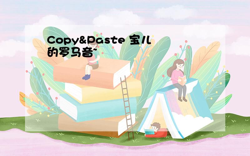 Copy&Paste 宝儿 的罗马音~