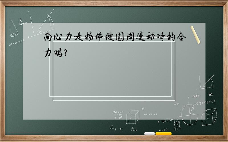 向心力是物体做圆周运动时的合力吗?