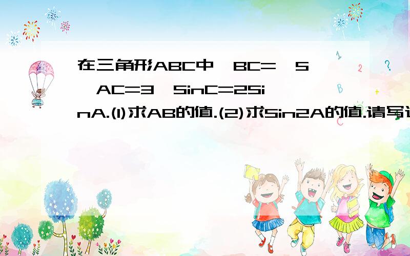 在三角形ABC中,BC=√5,AC=3,SinC=2SinA.(1)求AB的值.(2)求Sin2A的值.请写过程.!谢谢拉.!