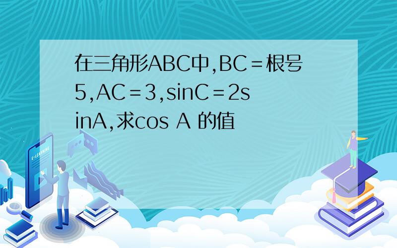 在三角形ABC中,BC＝根号5,AC＝3,sinC＝2sinA,求cos A 的值