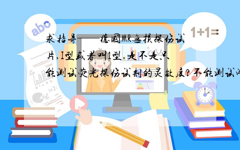 求指导——德国MR无损探伤试片,I型或者叫1型,是不是只能测试荧光探伤试剂的灵敏度?不能测试渗透型探伤