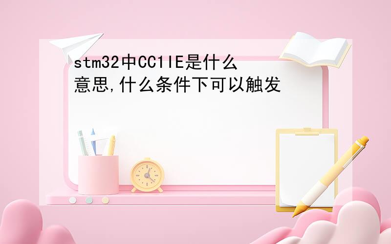 stm32中CC1IE是什么意思,什么条件下可以触发