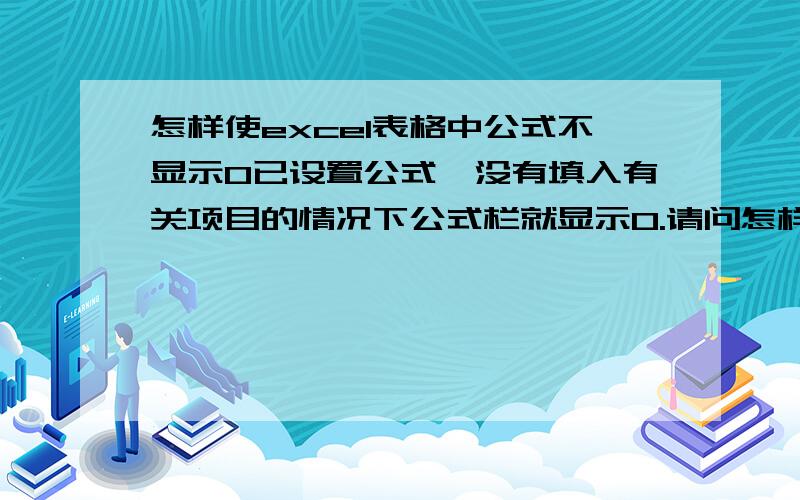 怎样使excel表格中公式不显示0已设置公式,没有填入有关项目的情况下公式栏就显示0.请问怎样让它不显示0,而显示空白?谢谢.