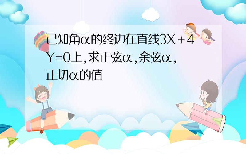 已知角α的终边在直线3X＋4Y=0上,求正弦α,余弦α,正切α的值