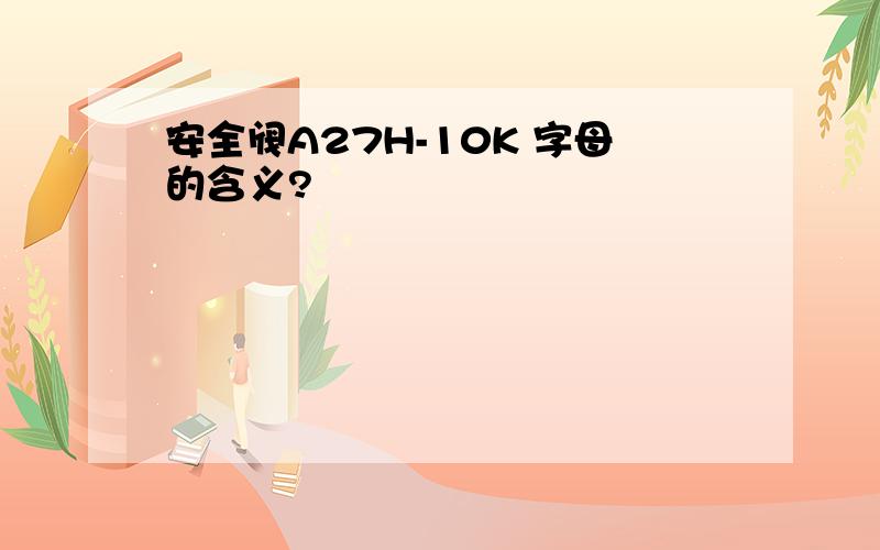 安全阀A27H-10K 字母的含义?