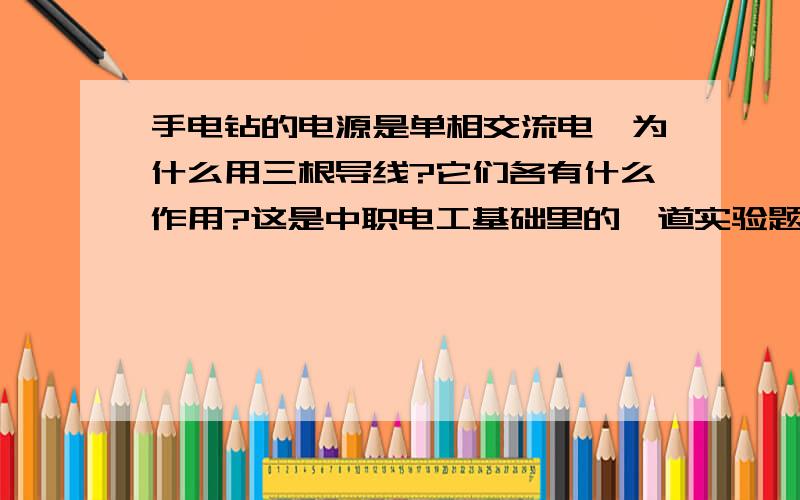 手电钻的电源是单相交流电,为什么用三根导线?它们各有什么作用?这是中职电工基础里的一道实验题,求答~