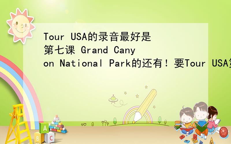 Tour USA的录音最好是第七课 Grand Canyon National Park的还有！要Tour USA第10课的San Francisco的原文！