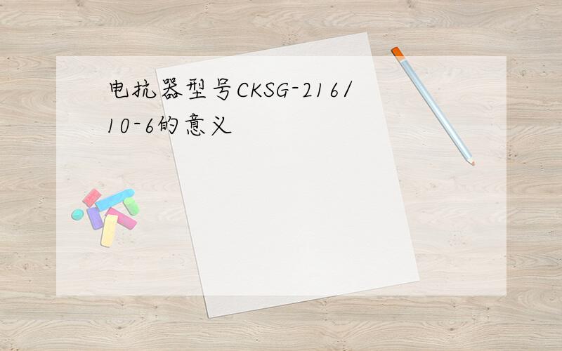 电抗器型号CKSG-216/10-6的意义