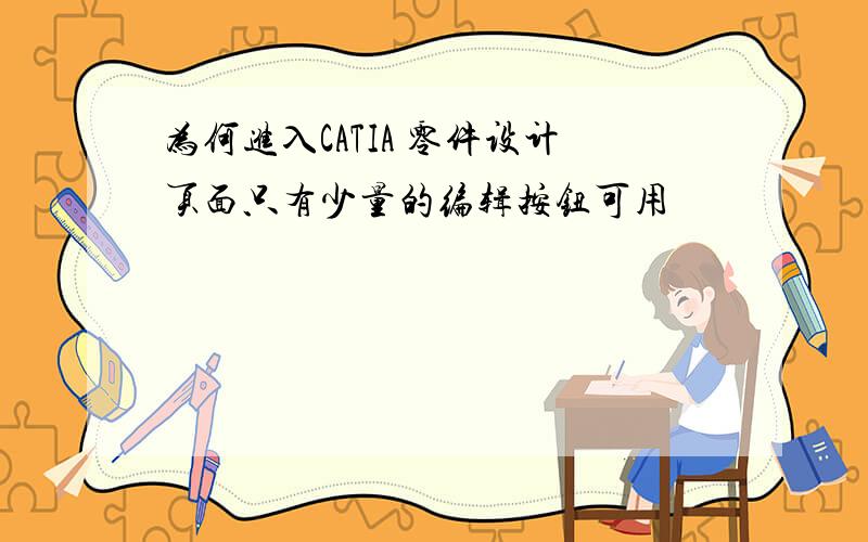 为何进入CATIA 零件设计页面只有少量的编辑按钮可用