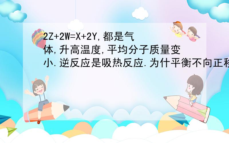 2Z+2W=X+2Y,都是气体,升高温度,平均分子质量变小.逆反应是吸热反应.为什平衡不向正移动,而向逆移动呢?正为体积缩小.