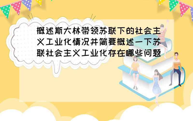 概述斯大林带领苏联下的社会主义工业化情况并简要概述一下苏联社会主义工业化存在哪些问题