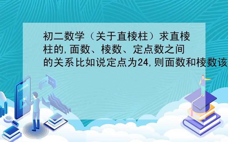 初二数学（关于直棱柱）求直棱柱的,面数、棱数、定点数之间的关系比如说定点为24,则面数和棱数该怎么计算呢?求直棱柱的，面数、棱数、顶点数之间的关系比如说顶点为24，则面数和棱数