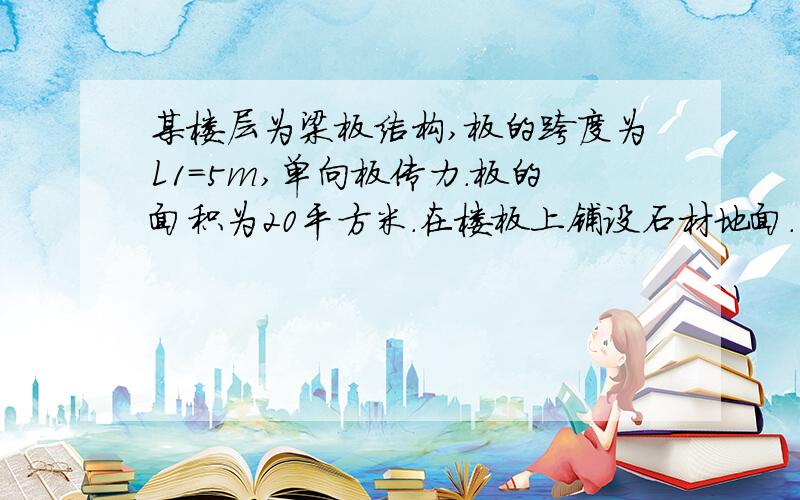 某楼层为梁板结构,板的跨度为L1=5m,单向板传力.板的面积为20平方米.在楼板上铺设石材地面.已知石材的重度r=27KN/立方米 装修厚度为0.05m.求 楼版面面荷载增加多少?传到两边支撑梁的线荷载增