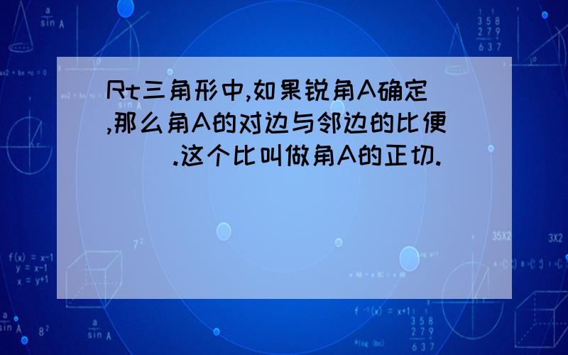 Rt三角形中,如果锐角A确定,那么角A的对边与邻边的比便（ ）.这个比叫做角A的正切.