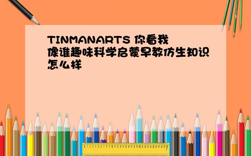 TINMANARTS 你看我像谁趣味科学启蒙早教仿生知识怎么样