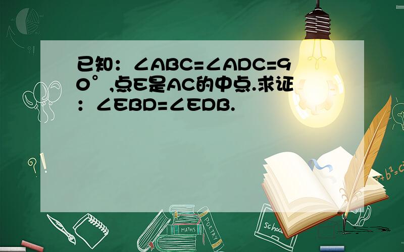 已知：∠ABC=∠ADC=90°,点E是AC的中点.求证：∠EBD=∠EDB.