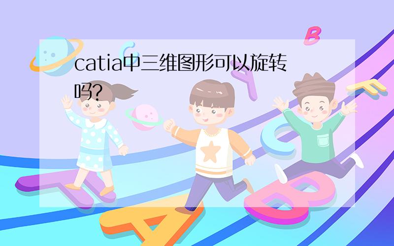 catia中三维图形可以旋转吗?