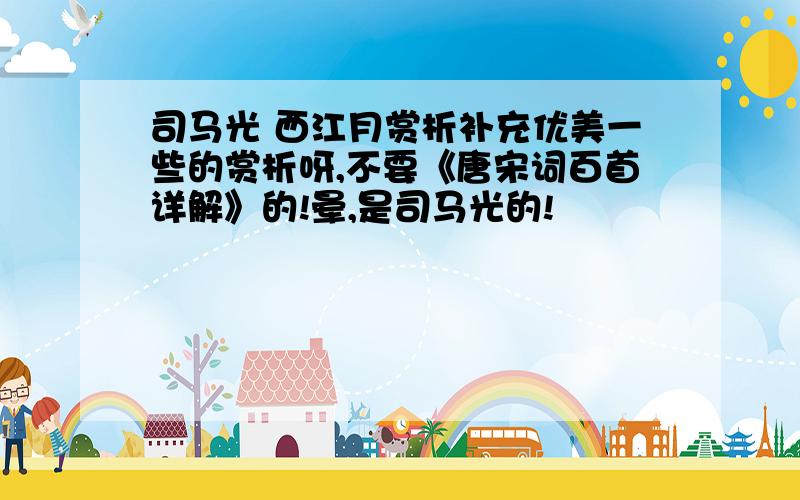 司马光 西江月赏析补充优美一些的赏析呀,不要《唐宋词百首详解》的!晕,是司马光的!