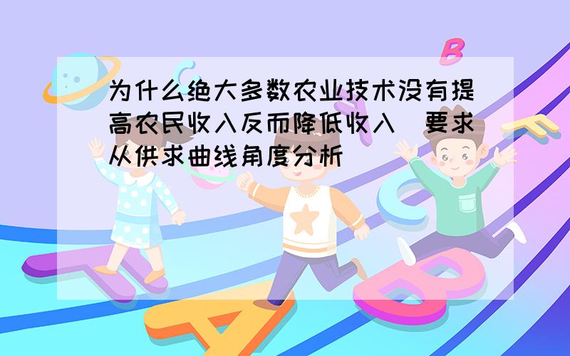 为什么绝大多数农业技术没有提高农民收入反而降低收入（要求从供求曲线角度分析）