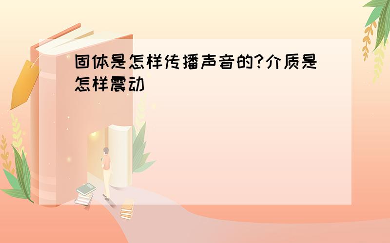 固体是怎样传播声音的?介质是怎样震动