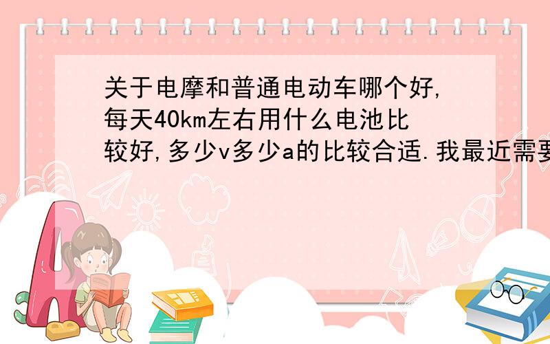 关于电摩和普通电动车哪个好,每天40km左右用什么电池比较好,多少v多少a的比较合适.我最近需要买一辆电动车,每天一个来回,总共大概40km差一点点（后面还要带一人）.不知道是买电摩好还是