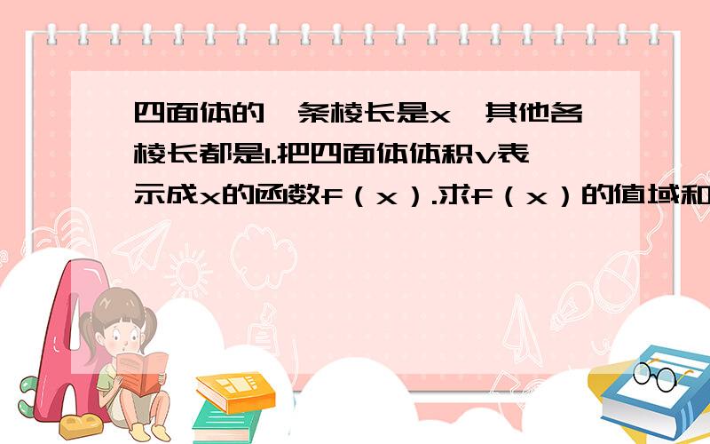 四面体的一条棱长是x,其他各棱长都是1.把四面体体积v表示成x的函数f（x）.求f（x）的值域和单调区间.