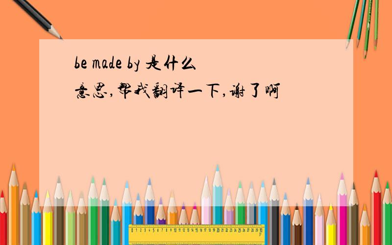 be made by 是什么意思,帮我翻译一下,谢了啊