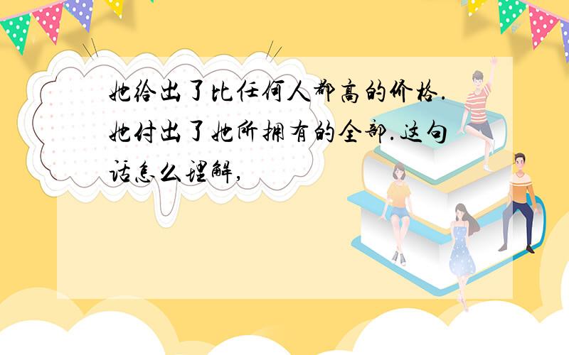 她给出了比任何人都高的价格.她付出了她所拥有的全部.这句话怎么理解,