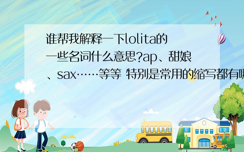 谁帮我解释一下lolita的一些名词什么意思?ap、甜娘、sax……等等 特别是常用的缩写都有哪些及意思