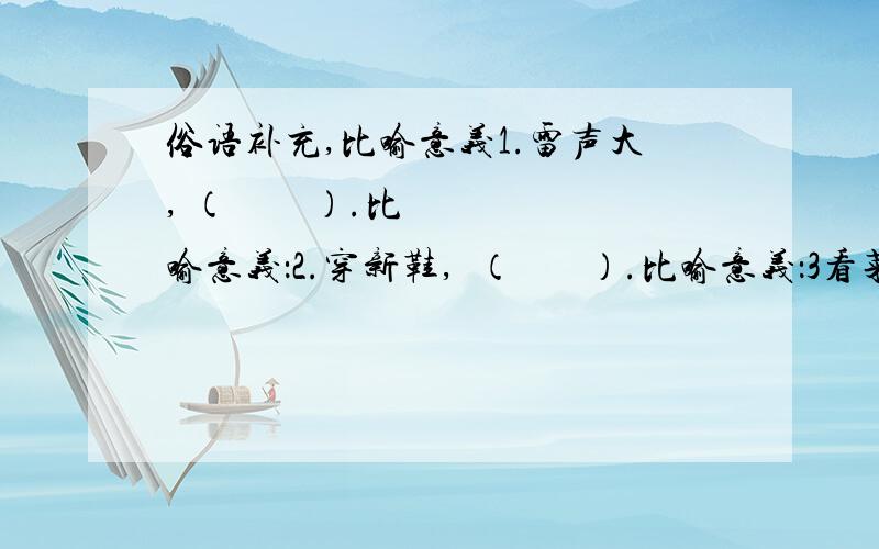 俗语补充,比喻意义1.雷声大, （        ）.比喻意义：2.穿新鞋,  （       ）.比喻意义：3看菜吃饭,（        ）.比喻意义：4长他人志气,灭自己威风. 比喻意义：5太岁头上动土（        ）比喻意义