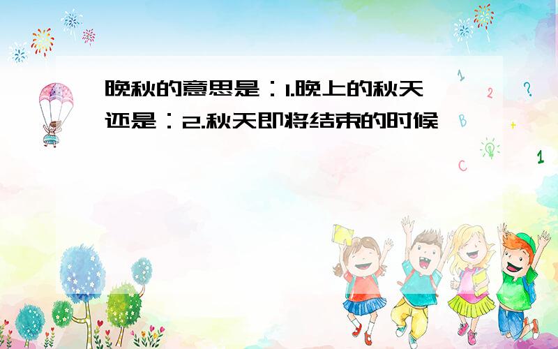 晚秋的意思是：1.晚上的秋天还是：2.秋天即将结束的时候