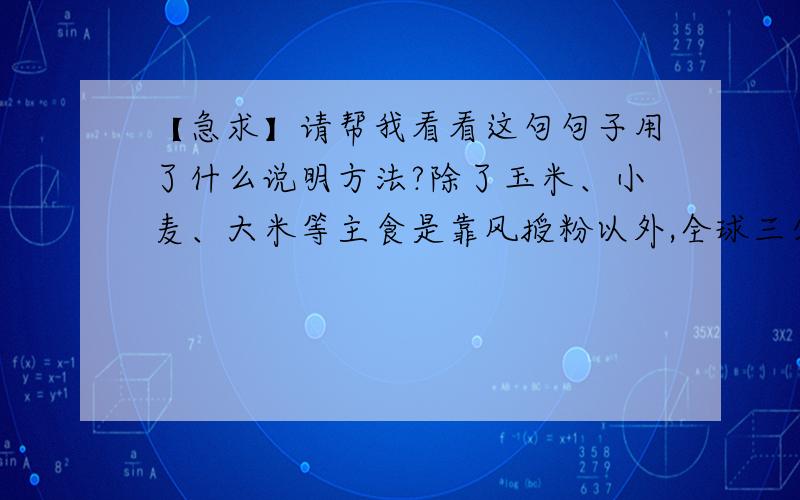 【急求】请帮我看看这句句子用了什么说明方法?除了玉米、小麦、大米等主食是靠风授粉以外,全球三分之一的农作物依赖动物授粉,其中80%-90%的工作量由人类饲养的蜜蜂完成.选自《没了蜜