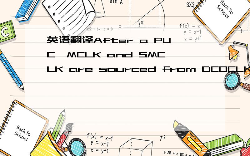英语翻译After a PUC,MCLK and SMCLK are sourced from DCOCLK at 1.1 MHz (see the device-specific data sheet for parameters) and ACLK is sourced from LFXT1CLK in LF mode with an internal load capacitance of 6pF.