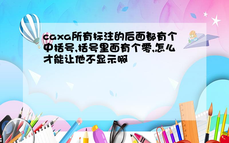 caxa所有标注的后面都有个中括号,括号里面有个零,怎么才能让他不显示啊