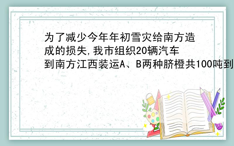 为了减少今年年初雪灾给南方造成的损失,我市组织20辆汽车到南方江西装运A、B两种脐橙共100吨到我市销售.按计划,20辆汽车都要装运,且每辆汽车只能装运同一种脐橙.根据下表提供的信息,脐